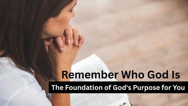 Remember Who God Is – The Foundation of God's Purpose for You